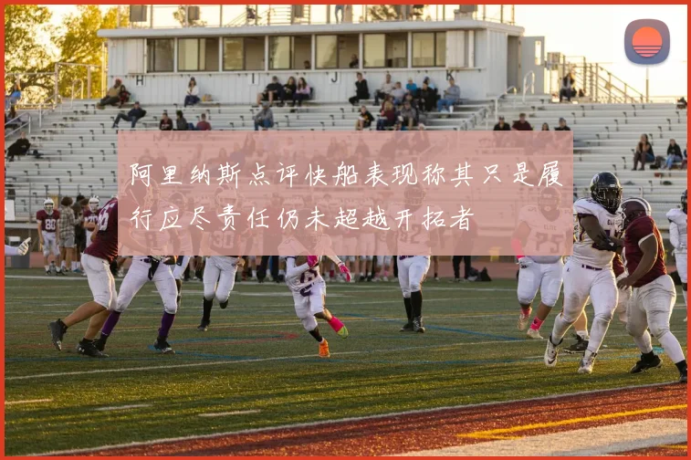 阿里纳斯点评快船表现称其只是履行应尽责任仍未超越开拓者