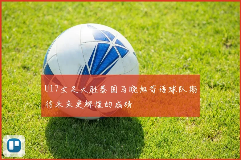 U17女足大胜泰国马晓旭寄语球队期待未来更辉煌的成绩