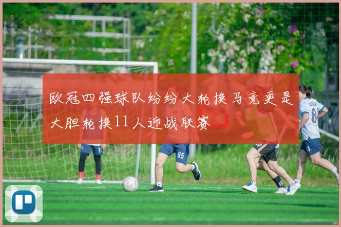 欧冠四强球队纷纷大轮换马竞更是大胆轮换11人迎战联赛
