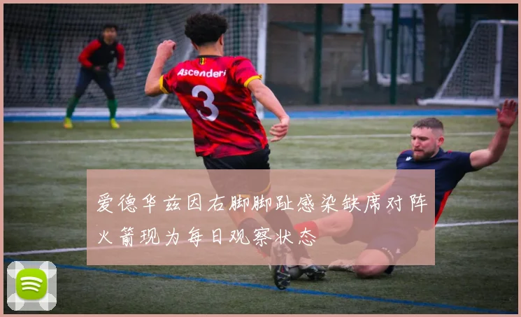 爱德华兹因右脚脚趾感染缺席对阵火箭现为每日观察状态
